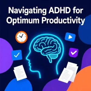 Navigating ADHD For Optimum Productivity